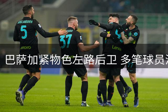 巴萨加紧物色左路后卫 多笔球员清洗同步推进